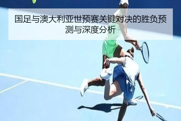 国足与澳大利亚世预赛关键对决的胜负预测与深度分析（Kaiyun）